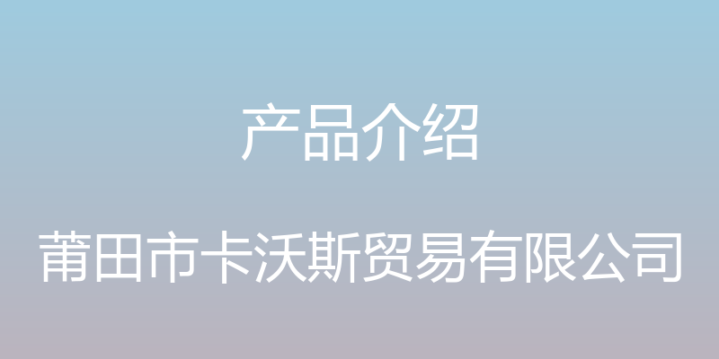 产品介绍 - 莆田市卡沃斯贸易有限公司