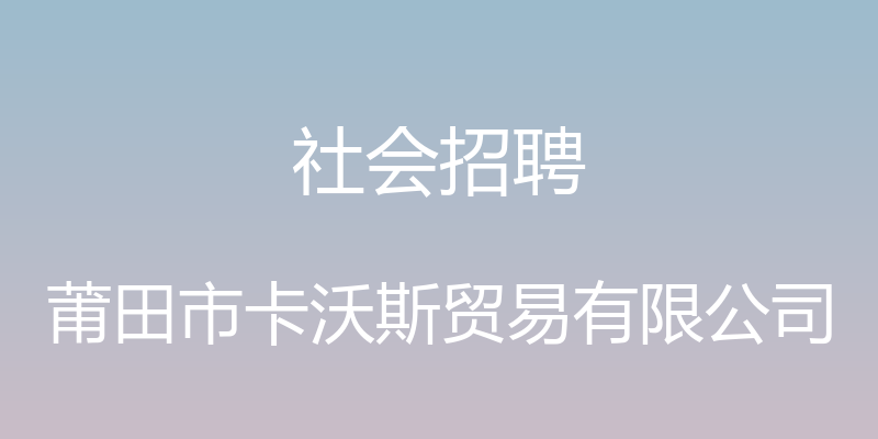 社会招聘 - 莆田市卡沃斯贸易有限公司