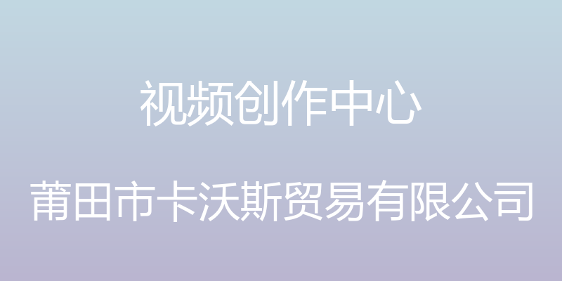 视频创作中心 - 莆田市卡沃斯贸易有限公司