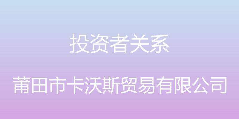 投资者关系 - 莆田市卡沃斯贸易有限公司