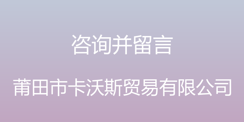 咨询并留言 - 莆田市卡沃斯贸易有限公司